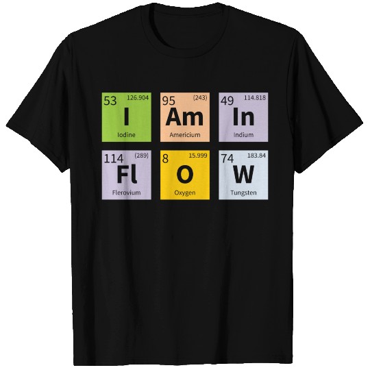 Periodic Table Slogan - I am in Flow T Shirts