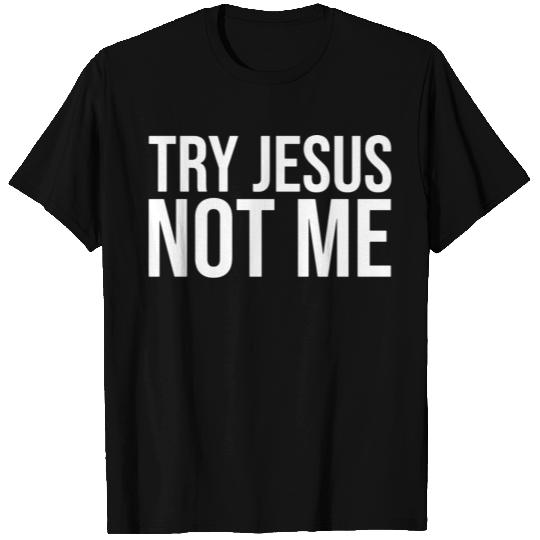 try jesus not me T Shirts