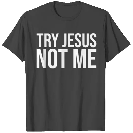 try jesus not me T Shirts