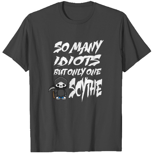 So many idiots but only one Scythe - Grim Reaper T Shirts