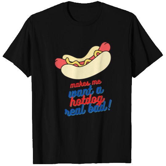 Makes me want a hot dog real bad T Shirts