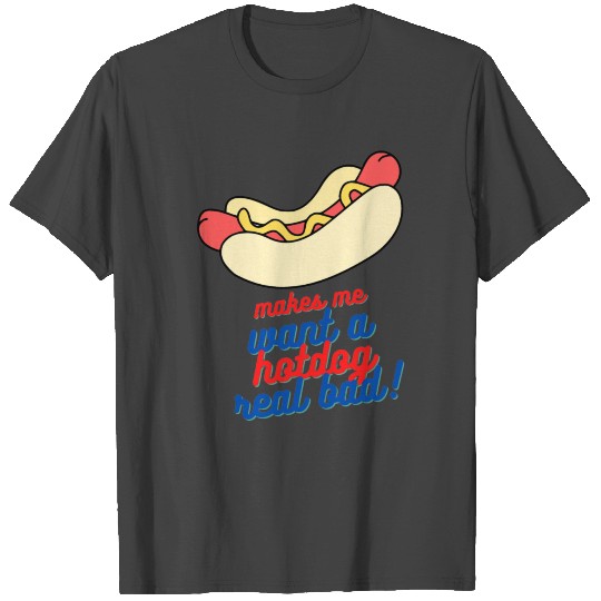 Makes me want a hot dog real bad T Shirts