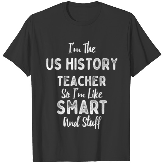 I'm The US History Teacher Smart And Stuff T-shirt