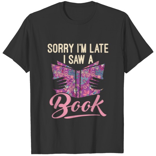 Sorry I'm Late I Saw a Book Funny Bookworm T Shirts