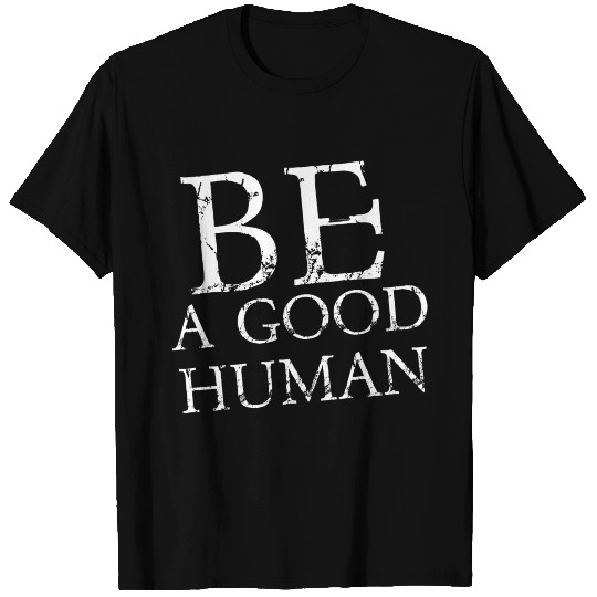BE A GOOD HUMAN T Shirts