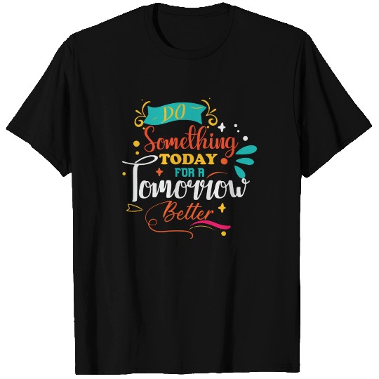 Do something for today for a Tomorrow Better T Shirts