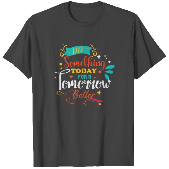 Do something for today for a Tomorrow Better T Shirts