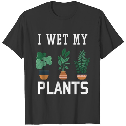 I Wet My Plants Funny Gardening T Shirts