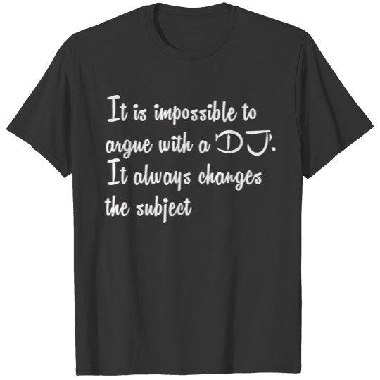 DJ FUNNY SHIRTIt is impossible to argue with a 'DJ T-shirt