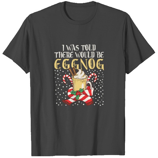 I Was Told There Would Be Eggnog Holiday Christmas T Shirts