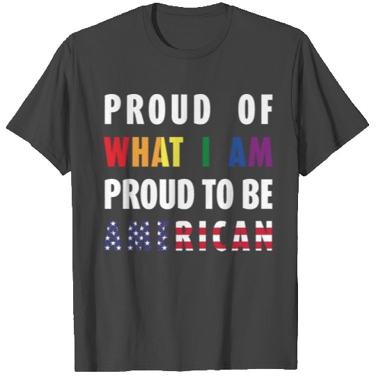 PROUD OF WHAT I AM, PROUD TO BE AMERICAN (LGBT) T Shirts