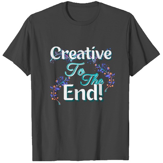 Creative to the end! T Shirts