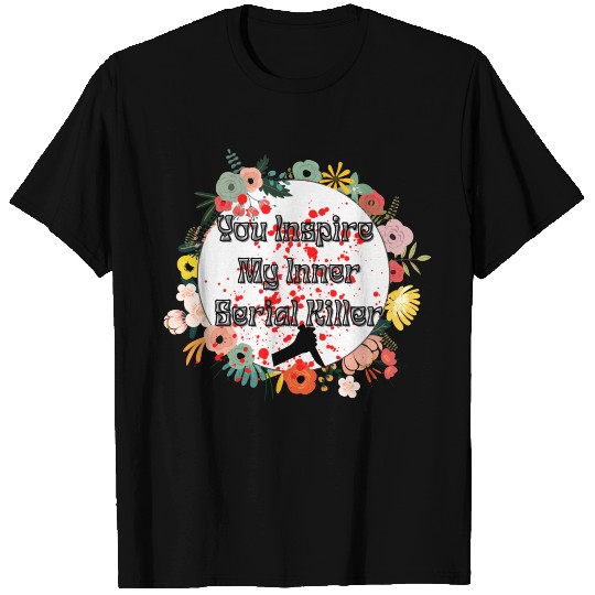 You Inspire My Inner Serial Killer true crime love T Shirts