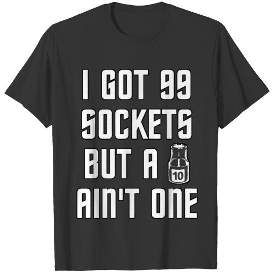 I Got 99 Sockets But A 10mm Ain't One T-shirt
