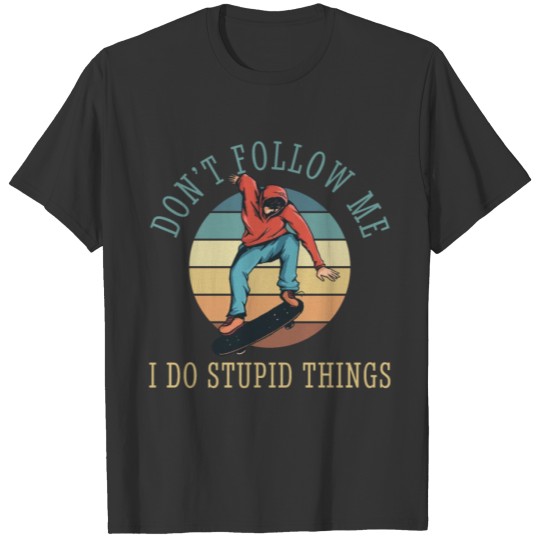 Skateboarding Dont Follow Me Do Stupid Things T-shirt