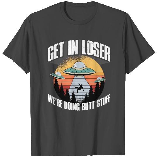 Get In Loser Were Doing Butt Stuff T Shirts