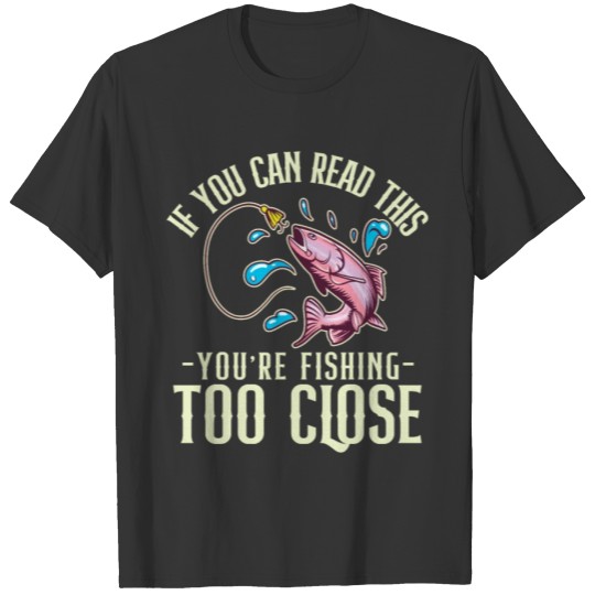 If You Can Read This You're Fishing Too Close T-shirt