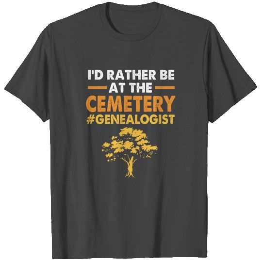 Id Rather Be At The Cemetery Ancestry Genealogy T Shirts