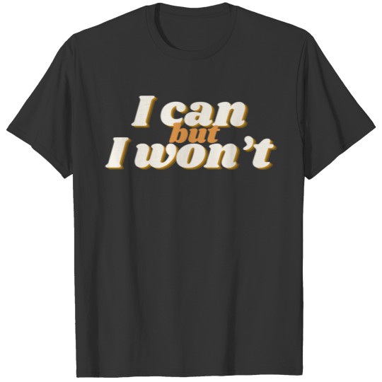 I can and I won t T-shirt