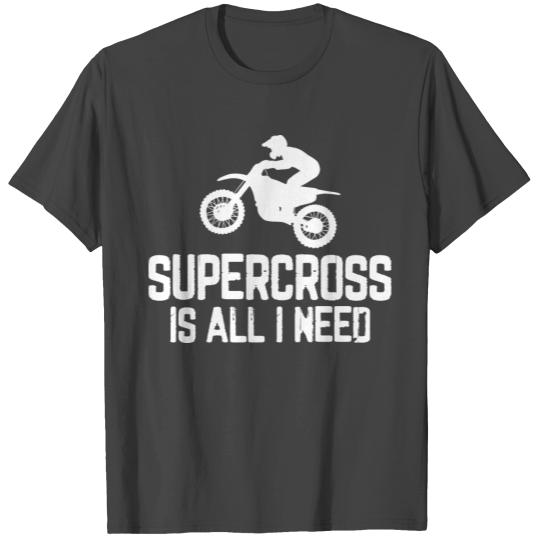Supercross Is All I Need Freestyle Motocross Dirt T Shirts