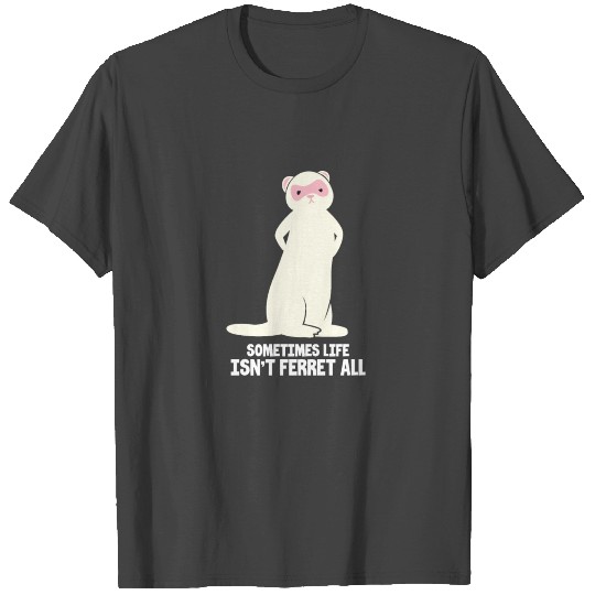 Sometimes Life Isn't Ferret All T Shirts