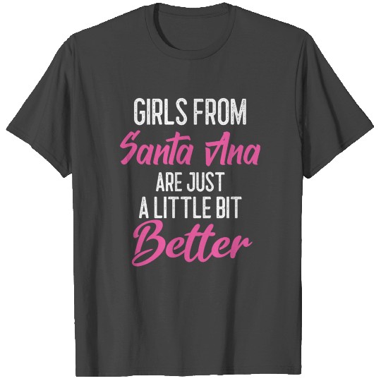 Girls From Santa Ana Are Little Bit Better T Shirts