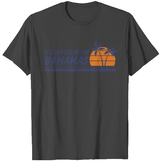 It's better in the Bahamas T Shirts