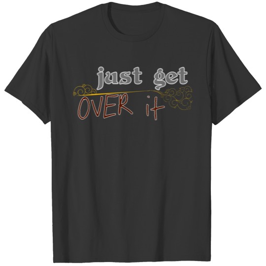 Try getting more,just get over it T-shirt