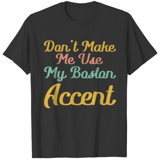 don't make me use my boston accent T Shirts