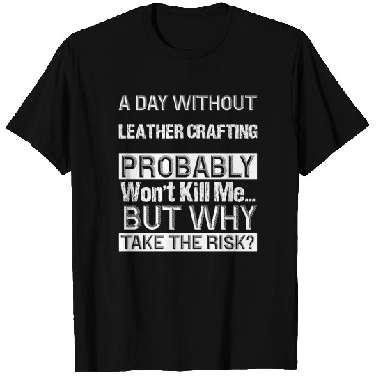 A Day Without Leather crafting Probably Won't Kill T Shirts