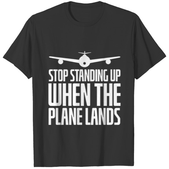 Stop Standing Up When The Plane Lands T-shirt