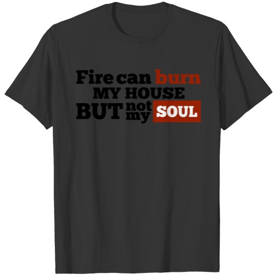 Fire can burn my house, but not my Soul T-shirt
