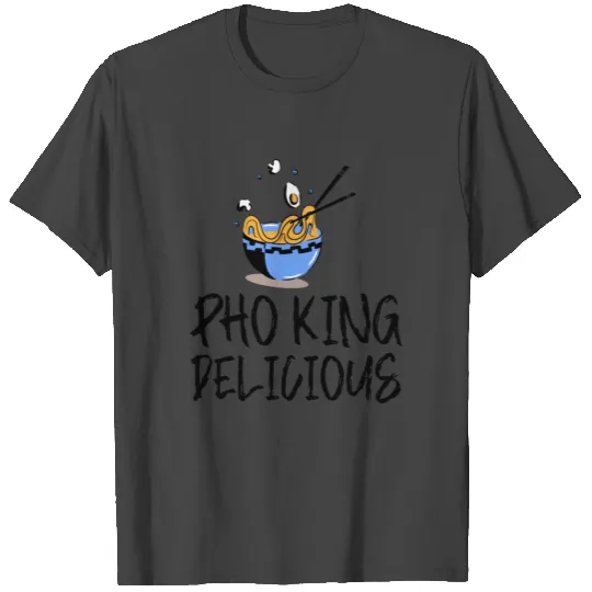 Pho King Delicious 4 T Shirts