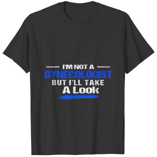 Im Not A Gynecologist But I'll Take A Look T-shirt