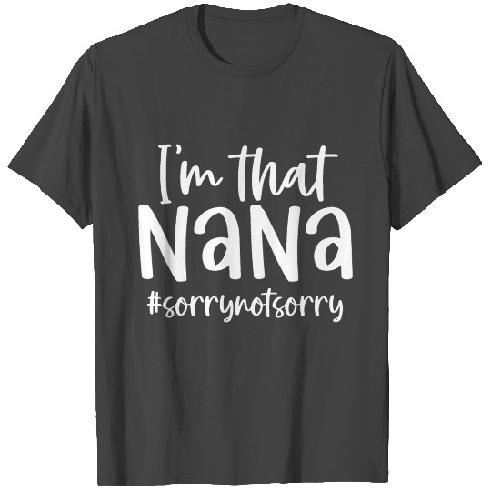 I'm that Nana SorryNotSorry Sorry Not Sorry Funny T Shirts