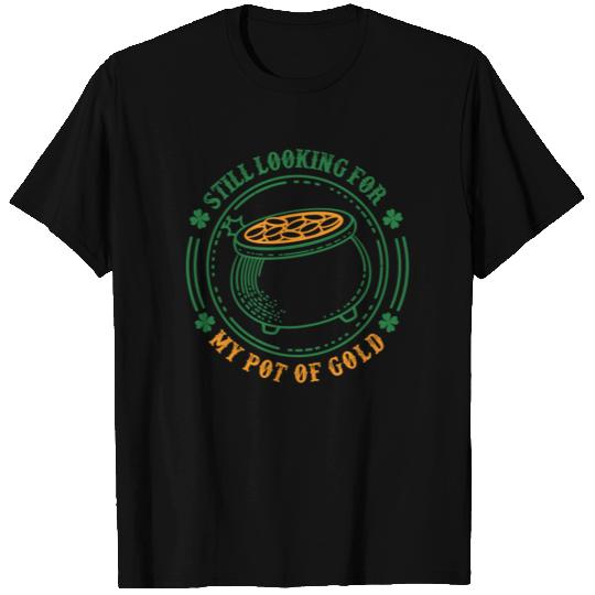 Still Looking For My Pot Of Gold Irish St Patrick' T Shirts