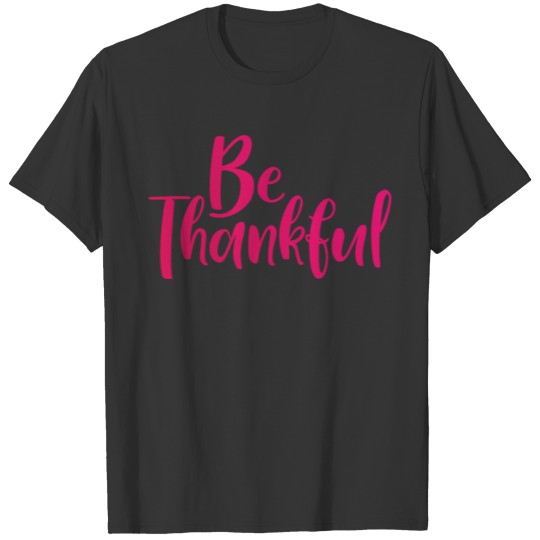 Be Thankful Thankful greatful glad kind T-shirt