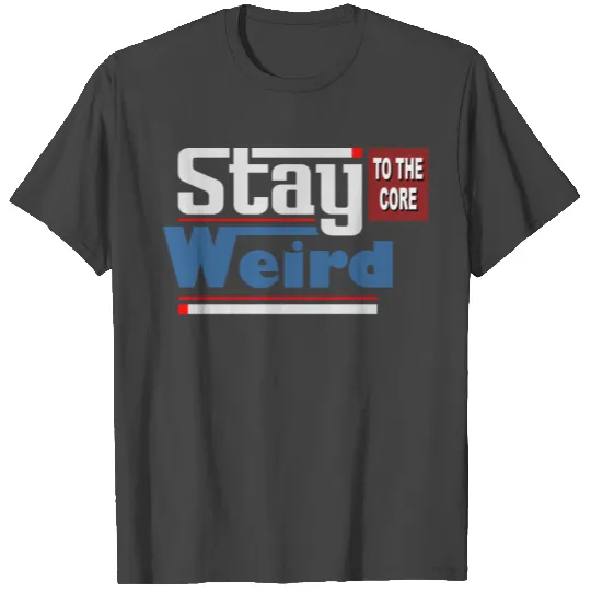 Stay Weird To The Core T Shirts