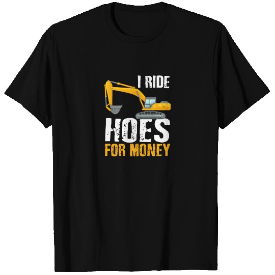 I ride hoes for money, Hoe Operator, excavator ope T Shirts