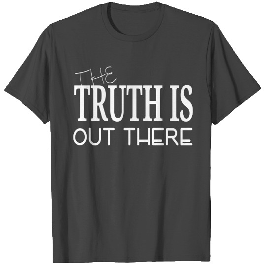 THE TRUTH IS OUT THERE T Shirts