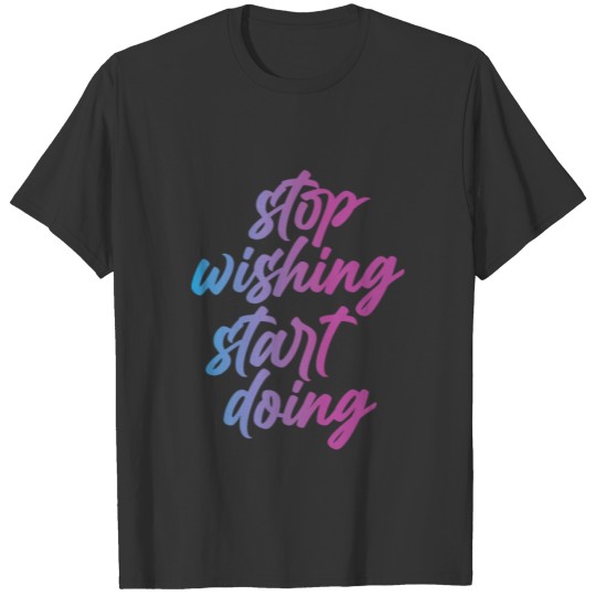 Stop Wishing Start Doing Stop Wishing Start Doing T-shirt
