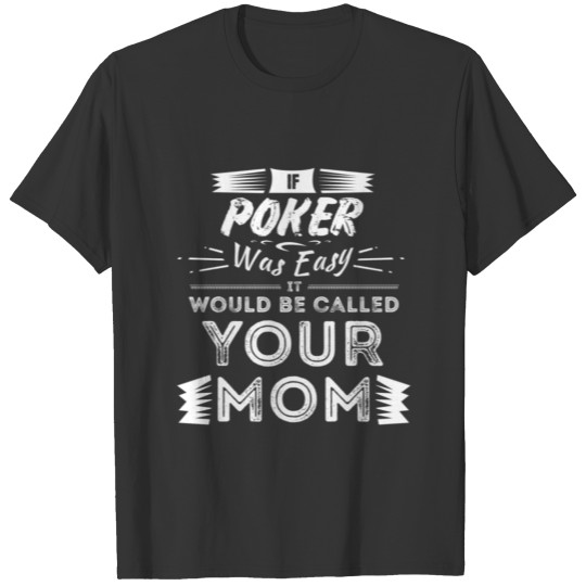 If Poker Was Easy It Would Be Your Mom T-shirt