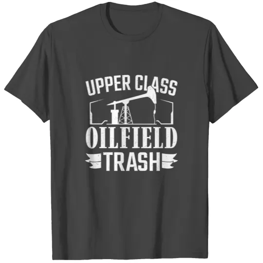 Upper Class Oilfield Trash Oil Rig Worker Oilfield T Shirts