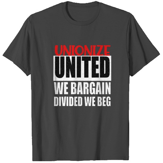 United We Bargain, Divided We Beg - Labor Union Pr T Shirts