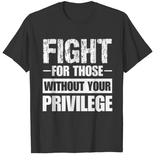 Fight for those without your privilege T-shirt