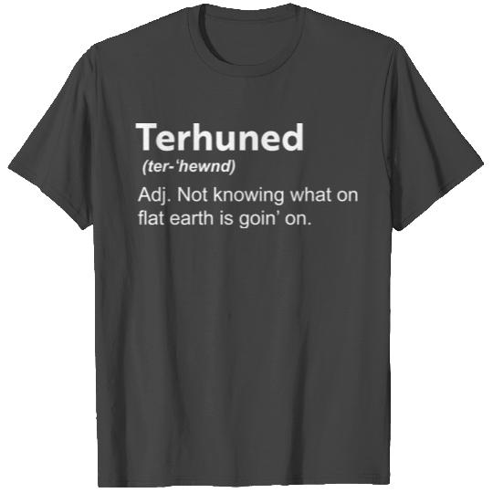 Terhuned definition not knowing what on flat earth T Shirts