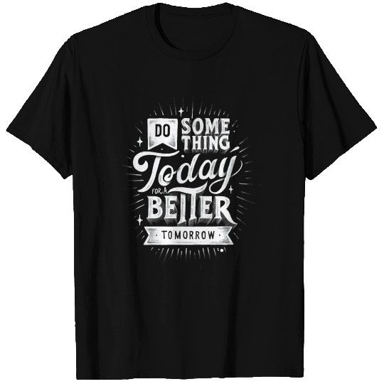 Do Something Today For A Better Tomorrow T Shirts
