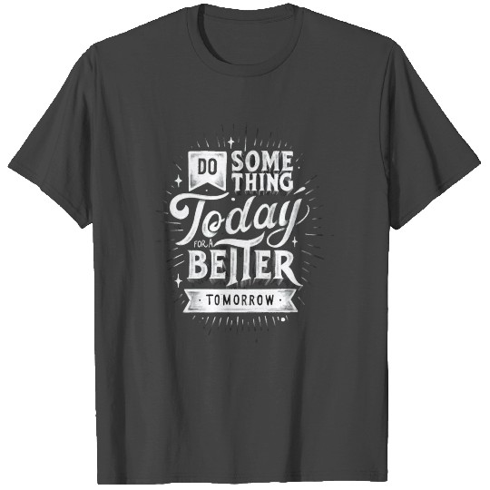 Do Something Today For A Better Tomorrow T Shirts