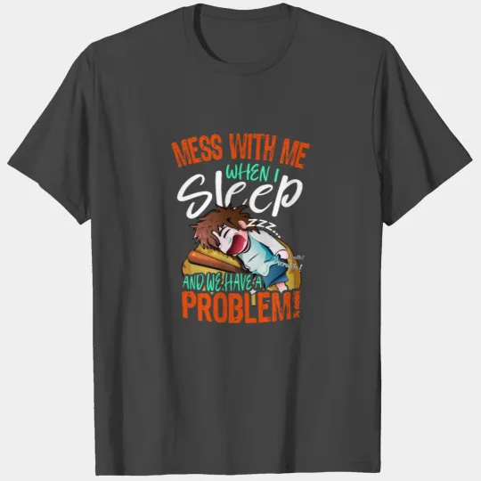 Mess with me when I SLEEP and we have a PROBLEM! T Shirts