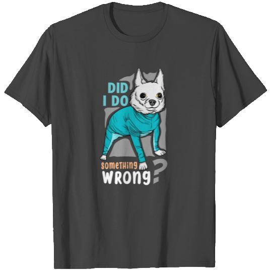 Did I Do Something Wrong. Cute dog T Shirts
